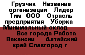 Грузчик › Название организации ­ Лидер Тим, ООО › Отрасль предприятия ­ Уборка › Минимальный оклад ­ 15 000 - Все города Работа » Вакансии   . Алтайский край,Славгород г.